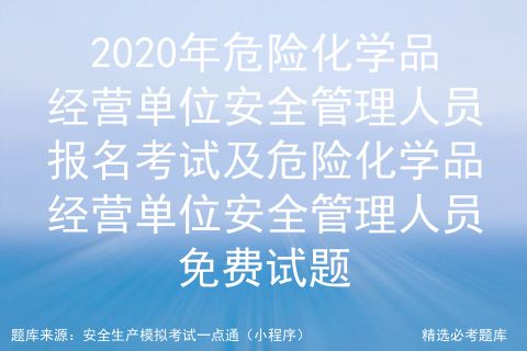 2020年危险化学品经营单位安全管理人员考试内容及危险化学品经营单位安全管理人员试题及答案